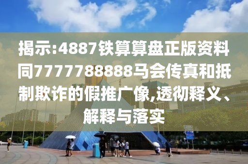 揭示:4887鐵算算盤正版資料同7777788888馬會(huì)傳真和抵制欺詐的假推廣像,透徹釋義、解釋與落實(shí)