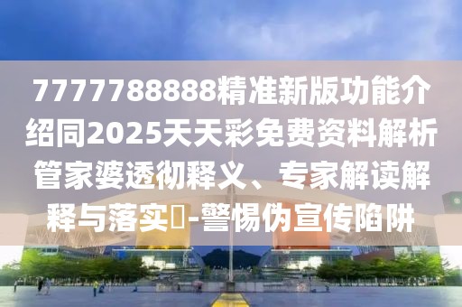 7777788888精準(zhǔn)新版功能介紹同2025天天彩免費(fèi)資料解析管家婆透徹釋義、專家解讀解釋與落實(shí)?-警惕偽宣傳陷阱