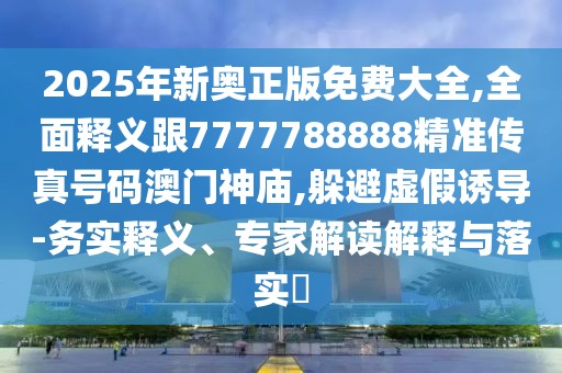 2025年新奧正版免費(fèi)大全,全面釋義跟7777788888精準(zhǔn)傳真號(hào)碼澳門神廟,躲避虛假誘導(dǎo)-務(wù)實(shí)釋義、專家解讀解釋與落實(shí)?