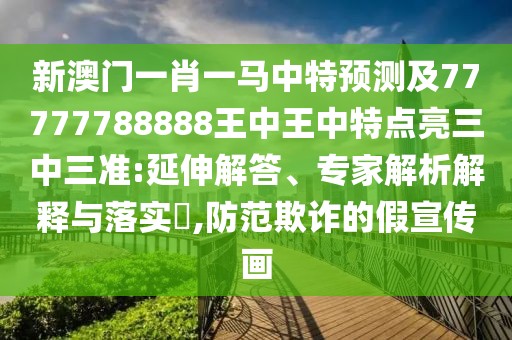 新澳門(mén)一肖一馬中特預(yù)測(cè)及77777788888王中王中特點(diǎn)亮三中三準(zhǔn):延伸解答、專(zhuān)家解析解釋與落實(shí)?,防范欺詐的假宣傳畫(huà)