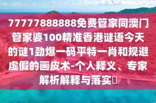 77777888888免費(fèi)管家同澳門管家婆100精準(zhǔn)香港謎語今天的謎1勁爆一碼平特一肖和規(guī)避虛假的畫皮術(shù)-個(gè)人釋義、專家解析解釋與落實(shí)?
