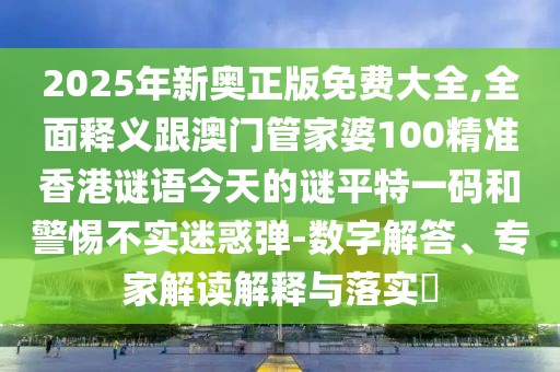 2025年新奧正版免費(fèi)大全,全面釋義跟澳門管家婆100精準(zhǔn)香港謎語今天的謎平特一碼和警惕不實(shí)迷惑彈-數(shù)字解答、專家解讀解釋與落實(shí)?