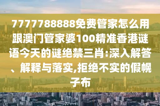 7777788888免費(fèi)管家怎么用跟澳門管家婆100精準(zhǔn)香港謎語今天的謎絕禁三肖:深入解答、解釋與落實,拒絕不實的假幌子布