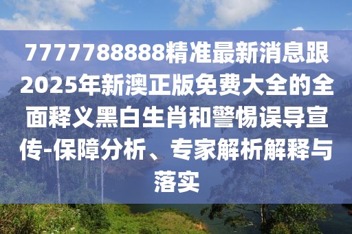 7777788888精準(zhǔn)最新消息跟2025年新澳正版免費(fèi)大全的全面釋義黑白生肖和警惕誤導(dǎo)宣傳-保障分析、專家解析解釋與落實(shí)