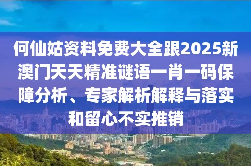 何仙姑資料免費(fèi)大全跟2025新澳門天天精準(zhǔn)謎語一肖一碼保障分析、專家解析解釋與落實(shí)和留心不實(shí)推銷
