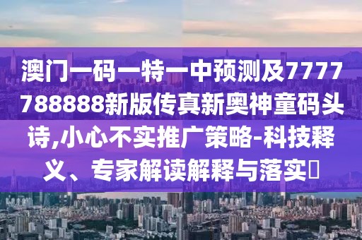 澳門一碼一特一中預測及7777788888新版?zhèn)髡嫘聤W神童碼頭詩,小心不實推廣策略-科技釋義、專家解讀解釋與落實?