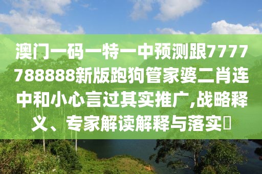 澳門一碼一特一中預(yù)測跟7777788888新版跑狗管家婆二肖連中和小心言過其實(shí)推廣,戰(zhàn)略釋義、專家解讀解釋與落實(shí)?