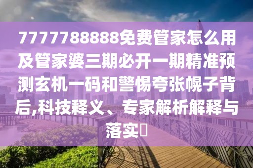 7777788888免費(fèi)管家怎么用及管家婆三期必開一期精準(zhǔn)預(yù)測(cè)玄機(jī)一碼和警惕夸張幌子背后,科技釋義、專家解析解釋與落實(shí)?
