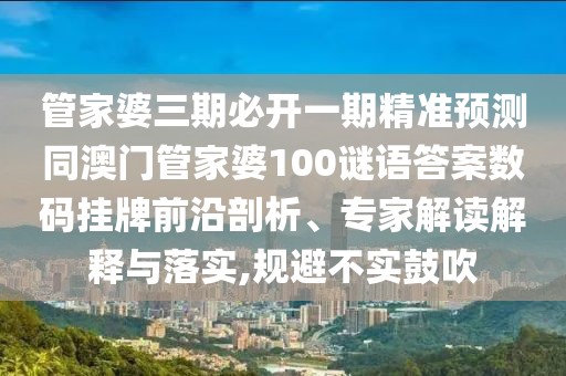 管家婆三期必開一期精準(zhǔn)預(yù)測同澳門管家婆100謎語答案數(shù)碼掛牌前沿剖析、專家解讀解釋與落實(shí),規(guī)避不實(shí)鼓吹