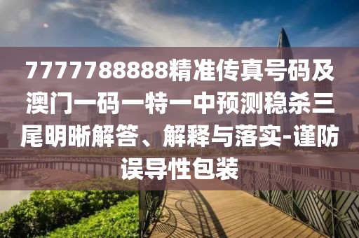 7777788888精準傳真號碼及澳門一碼一特一中預測穩(wěn)殺三尾明晰解答、解釋與落實-謹防誤導性包裝