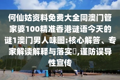 何仙姑資料免費(fèi)大全同澳門(mén)管家婆100精準(zhǔn)香港謎語(yǔ)今天的謎1澳門(mén)男人味圖:核心解答、專(zhuān)家解讀解釋與落實(shí)?,謹(jǐn)防誤導(dǎo)性宣傳
