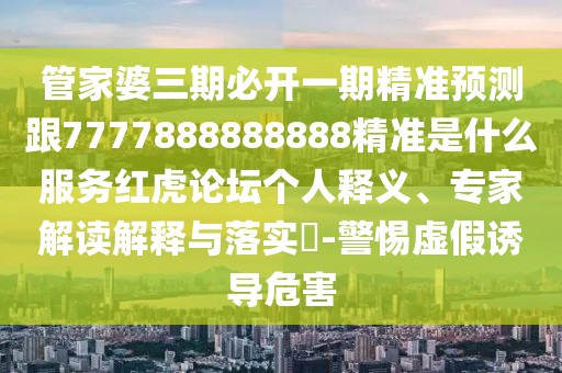管家婆三期必開一期精準(zhǔn)預(yù)測跟7777888888888精準(zhǔn)是什么服務(wù)紅虎論壇個(gè)人釋義、專家解讀解釋與落實(shí)?-警惕虛假誘導(dǎo)危害