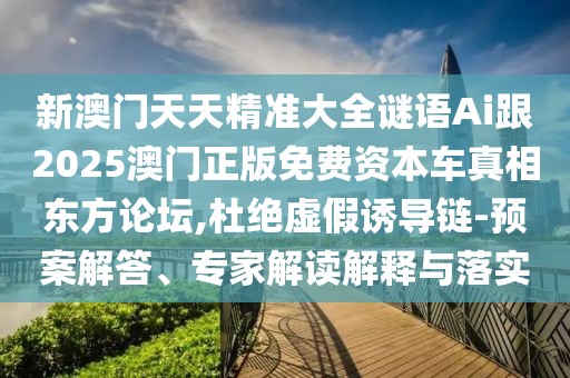 新澳門天天精準(zhǔn)大全謎語Ai跟2025澳門正版免費(fèi)資本車真相東方論壇,杜絕虛假誘導(dǎo)鏈-預(yù)案解答、專家解讀解釋與落實(shí)