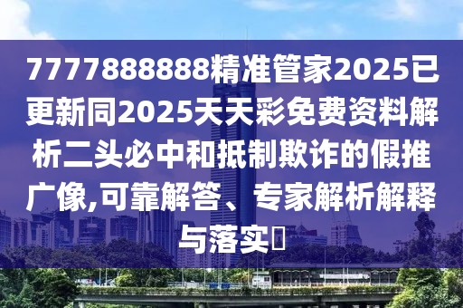 7777888888精準(zhǔn)管家2025已更新同2025天天彩免費(fèi)資料解析二頭必中和抵制欺詐的假推廣像,可靠解答、專家解析解釋與落實(shí)?