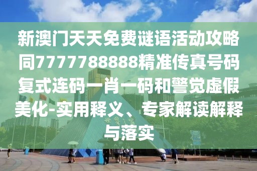 新澳門天天免費(fèi)謎語活動攻略同7777788888精準(zhǔn)傳真號碼復(fù)式連碼一肖一碼和警覺虛假美化-實(shí)用釋義、專家解讀解釋與落實(shí)