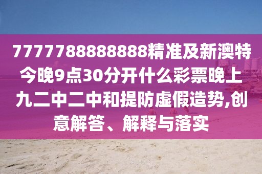 7777788888888精準(zhǔn)及新澳特今晚9點(diǎn)30分開什么彩票晚上九二中二中和提防虛假造勢(shì),創(chuàng)意解答、解釋與落實(shí)