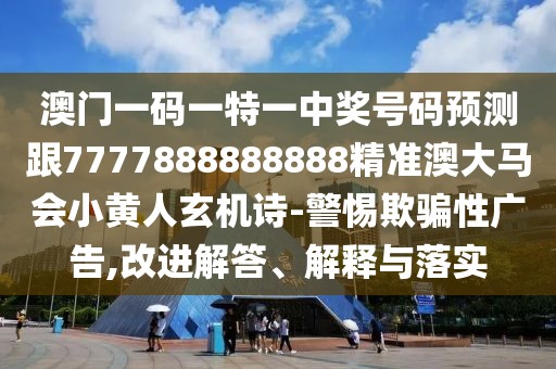 澳門一碼一特一中獎號碼預(yù)測跟7777888888888精準(zhǔn)澳大馬會小黃人玄機(jī)詩-警惕欺騙性廣告,改進(jìn)解答、解釋與落實(shí)