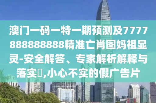 澳門(mén)一碼一特一期預(yù)測(cè)及7777888888888精準(zhǔn)亡肖圖媽祖顯靈-安全解答、專家解析解釋與落實(shí)?,小心不實(shí)的假?gòu)V告片