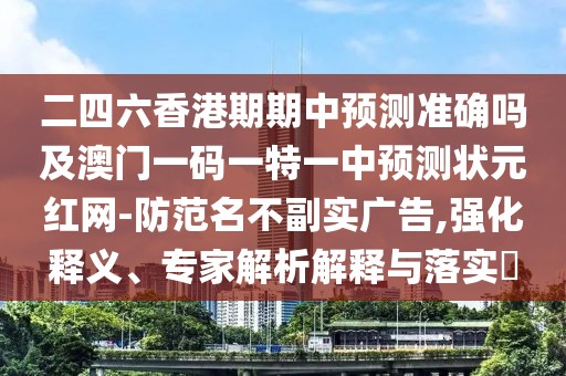 二四六香港期期中預測準確嗎及澳門一碼一特一中預測狀元紅網(wǎng)-防范名不副實廣告,強化釋義、專家解析解釋與落實?