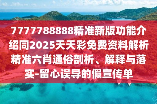 7777788888精準(zhǔn)新版功能介紹同2025天天彩免費(fèi)資料解析精準(zhǔn)六肖通俗剖析、解釋與落實(shí)-留心誤導(dǎo)的假宣傳單
