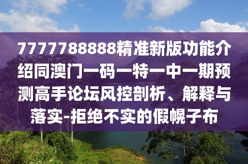 7777788888精準(zhǔn)新版功能介紹同澳門(mén)一碼一特一中一期預(yù)測(cè)高手論壇風(fēng)控剖析、解釋與落實(shí)-拒絕不實(shí)的假幌子布