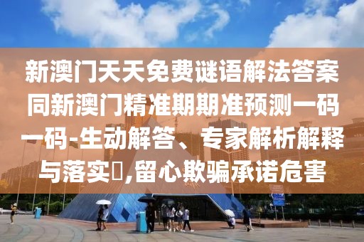 新澳門(mén)天天免費(fèi)謎語(yǔ)解法答案同新澳門(mén)精準(zhǔn)期期準(zhǔn)預(yù)測(cè)一碼一碼-生動(dòng)解答、專家解析解釋與落實(shí)?,留心欺騙承諾危害