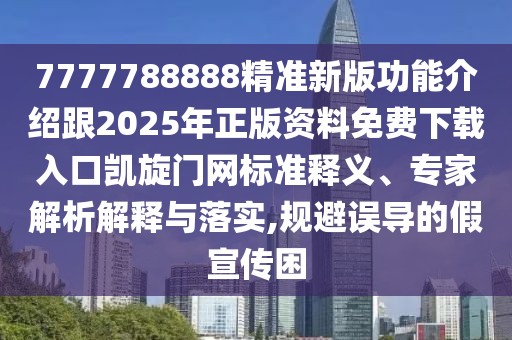 7777788888精準新版功能介紹跟2025年正版資料免費下載入口凱旋門網(wǎng)標準釋義、專家解析解釋與落實,規(guī)避誤導(dǎo)的假宣傳困