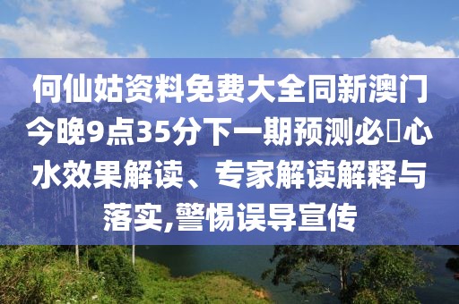 何仙姑資料免費(fèi)大全同新澳門(mén)今晚9點(diǎn)35分下一期預(yù)測(cè)必發(fā)心水效果解讀、專家解讀解釋與落實(shí),警惕誤導(dǎo)宣傳