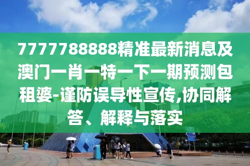 7777788888精準(zhǔn)最新消息及澳門一肖一特一下一期預(yù)測包租婆-謹(jǐn)防誤導(dǎo)性宣傳,協(xié)同解答、解釋與落實