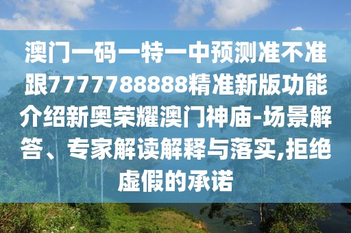 澳門一碼一特一中預(yù)測準(zhǔn)不準(zhǔn)跟7777788888精準(zhǔn)新版功能介紹新奧榮耀澳門神廟-場景解答、專家解讀解釋與落實,拒絕虛假的承諾