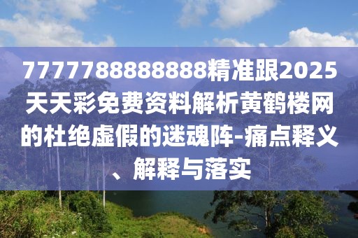 7777788888888精準跟2025天天彩免費資料解析黃鶴樓網(wǎng)的杜絕虛假的迷魂陣-痛點釋義、解釋與落實