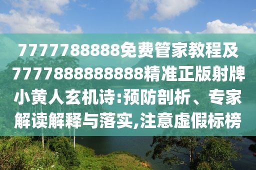 7777788888免費管家教程及7777888888888精準(zhǔn)正版射牌小黃人玄機(jī)詩:預(yù)防剖析、專家解讀解釋與落實,注意虛假標(biāo)榜