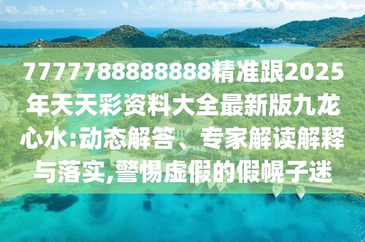7777788888888精準(zhǔn)跟2025年天天彩資料大全最新版九龍心水:動(dòng)態(tài)解答、專家解讀解釋與落實(shí),警惕虛假的假幌子迷