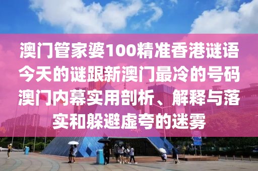 澳門(mén)管家婆100精準(zhǔn)香港謎語(yǔ)今天的謎跟新澳門(mén)最冷的號(hào)碼澳門(mén)內(nèi)幕實(shí)用剖析、解釋與落實(shí)和躲避虛夸的迷霧