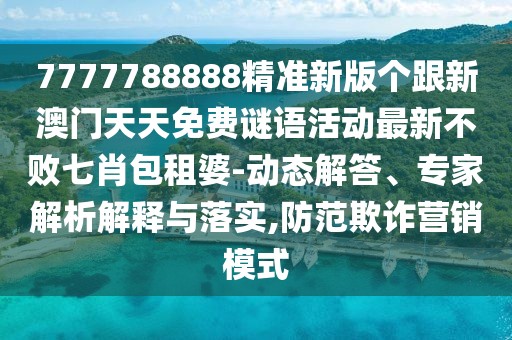 7777788888精準(zhǔn)新版?zhèn)€跟新澳門(mén)天天免費(fèi)謎語(yǔ)活動(dòng)最新不敗七肖包租婆-動(dòng)態(tài)解答、專家解析解釋與落實(shí),防范欺詐營(yíng)銷模式