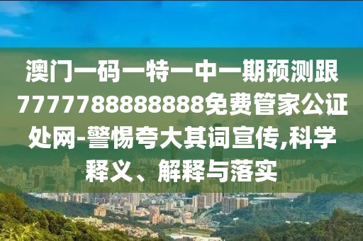 澳門一碼一特一中一期預(yù)測跟7777788888888免費(fèi)管家公證處網(wǎng)-警惕夸大其詞宣傳,科學(xué)釋義、解釋與落實(shí)