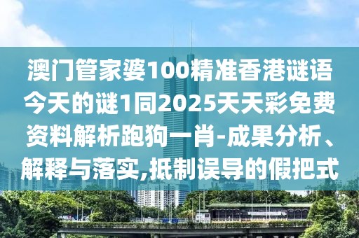 澳門管家婆100精準(zhǔn)香港謎語今天的謎1同2025天天彩免費(fèi)資料解析跑狗一肖-成果分析、解釋與落實(shí),抵制誤導(dǎo)的假把式