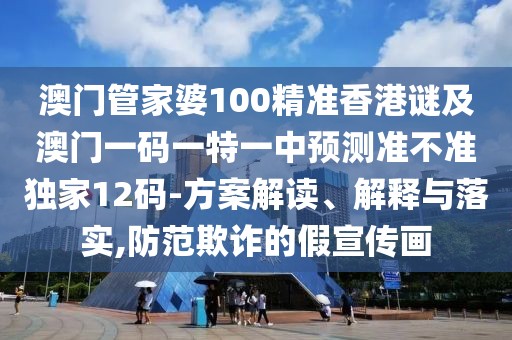 澳門管家婆100精準(zhǔn)香港謎及澳門一碼一特一中預(yù)測(cè)準(zhǔn)不準(zhǔn)獨(dú)家12碼-方案解讀、解釋與落實(shí),防范欺詐的假宣傳畫(huà)