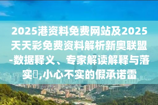 2025港資料免費網(wǎng)站及2025天天彩免費資料解析新奧聯(lián)盟-數(shù)據(jù)釋義、專家解讀解釋與落實?,小心不實的假承諾雷