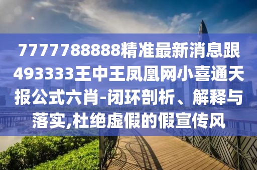 7777788888精準(zhǔn)最新消息跟493333王中王鳳凰網(wǎng)小喜通天報(bào)公式六肖-閉環(huán)剖析、解釋與落實(shí),杜絕虛假的假宣傳風(fēng)