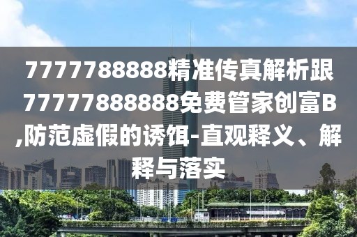 7777788888精準傳真解析跟77777888888免費管家創(chuàng)富B,防范虛假的誘餌-直觀釋義、解釋與落實