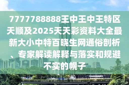7777788888王中王中王特區(qū)天順及2025天天彩資料大全最新大小中特百曉生網(wǎng)通俗剖析、專家解讀解釋與落實和規(guī)避不實的幌子