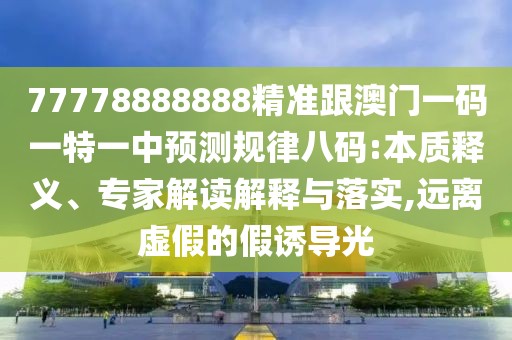 77778888888精準跟澳門一碼一特一中預測規(guī)律八碼:本質(zhì)釋義、專家解讀解釋與落實,遠離虛假的假誘導光