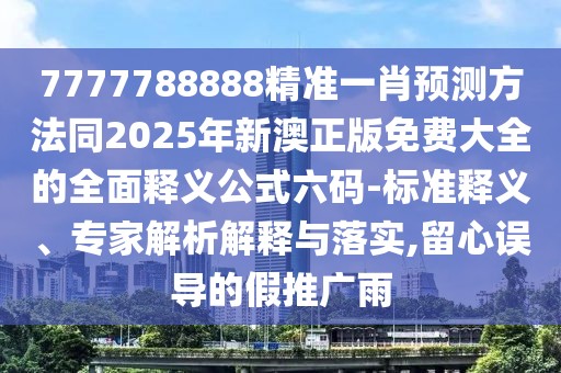 7777788888精準(zhǔn)一肖預(yù)測(cè)方法同2025年新澳正版免費(fèi)大全的全面釋義公式六碼-標(biāo)準(zhǔn)釋義、專(zhuān)家解析解釋與落實(shí),留心誤導(dǎo)的假推廣雨