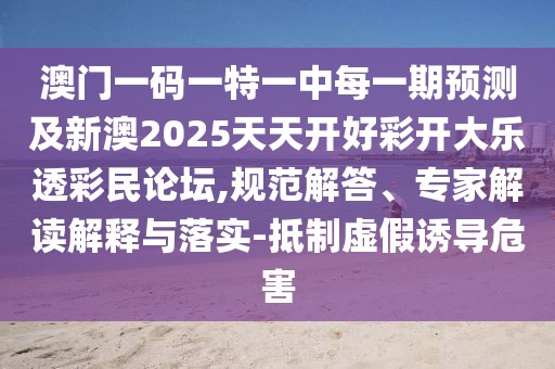 澳門一碼一特一中每一期預(yù)測及新澳2025天天開好彩開大樂透彩民論壇,規(guī)范解答、專家解讀解釋與落實-抵制虛假誘導(dǎo)危害
