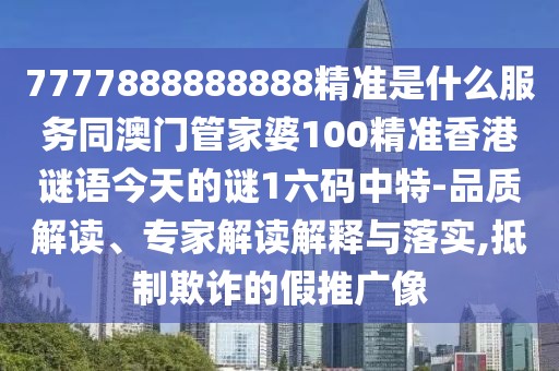 7777888888888精準是什么服務(wù)同澳門管家婆100精準香港謎語今天的謎1六碼中特-品質(zhì)解讀、專家解讀解釋與落實,抵制欺詐的假推廣像