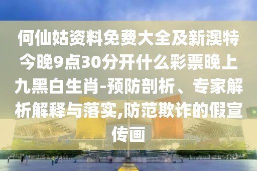 何仙姑資料免費大全及新澳特今晚9點30分開什么彩票晚上九黑白生肖-預(yù)防剖析、專家解析解釋與落實,防范欺詐的假宣傳畫