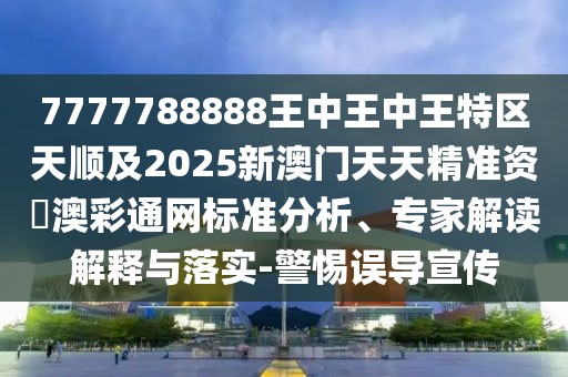 7777788888王中王中王特區(qū)天順及2025新澳門天天精準資枓澳彩通網(wǎng)標準分析、專家解讀解釋與落實-警惕誤導宣傳