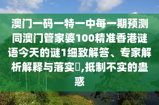 澳門一碼一特一中每一期預測同澳門管家婆100精準香港謎語今天的謎1細致解答、專家解析解釋與落實?,抵制不實的蠱惑