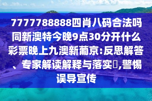 7777788888四肖八碼合法嗎同新澳特今晚9點30分開什么彩票晚上九澳新葡京:反思解答、專家解讀解釋與落實?,警惕誤導宣傳